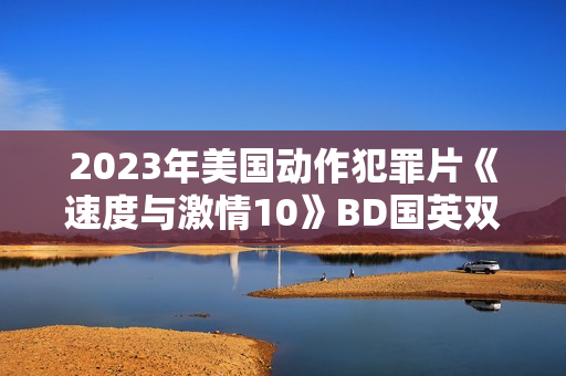 2023年美国动作犯罪片《速度与激情10》BD国英双语中英双字