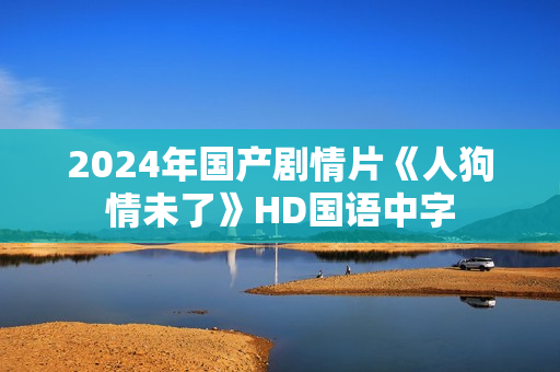 2024年国产剧情片《人狗情未了》HD国语中字