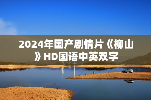 2024年国产剧情片《柳山》HD国语中英双字