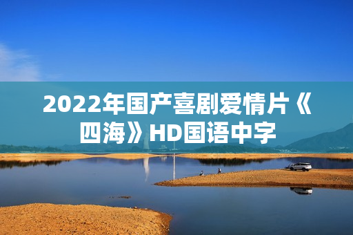 2022年国产喜剧爱情片《四海》HD国语中字
