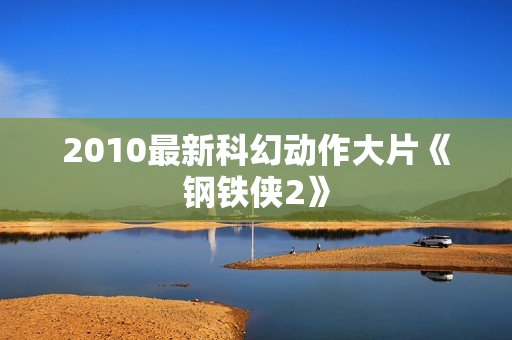 2010最新科幻动作大片《钢铁侠2》