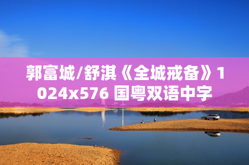 郭富城/舒淇《全城戒备》1024x576 国粤双语中字 郭富城/舒淇《全城戒备》1024x576 国粤双语中字