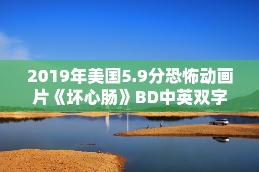 2019年美国5.9分恐怖动画片《坏心肠》BD中英双字