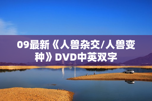 09最新《人兽杂交/人兽变种》DVD中英双字