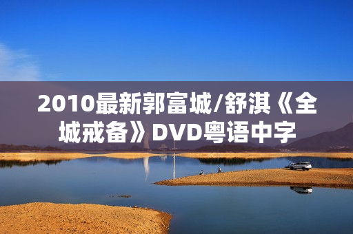 2010最新郭富城/舒淇《全城戒备》DVD粤语中字