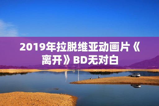 2019年拉脱维亚动画片《离开》BD无对白