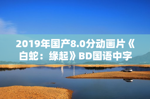 2019年国产8.0分动画片《白蛇：缘起》BD国语中字