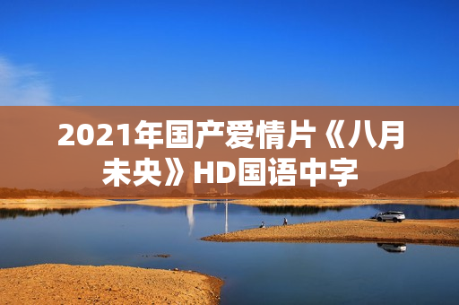 2021年国产爱情片《八月未央》HD国语中字