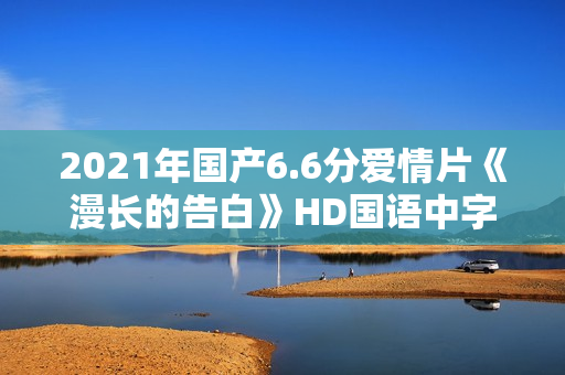 2021年国产6.6分爱情片《漫长的告白》HD国语中字