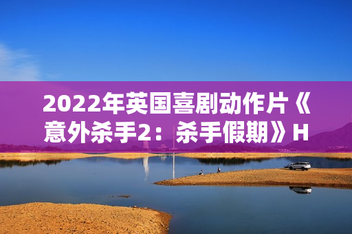 2022年英国喜剧动作片《意外杀手2：杀手假期》HD中英双字