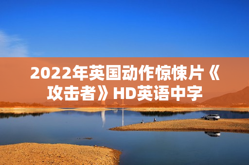 2022年英国动作惊悚片《攻击者》HD英语中字