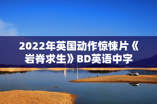2022年英国动作惊悚片《岩脊求生》BD英语中字