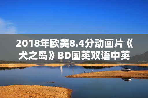 2018年欧美8.4分动画片《犬之岛》BD国英双语中英双字