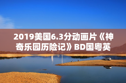 2019美国6.3分动画片《神奇乐园历险记》BD国粤英三语中英双字