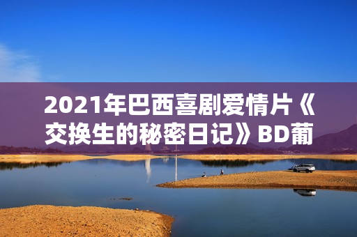 2021年巴西喜剧爱情片《交换生的秘密日记》BD葡萄牙语中字