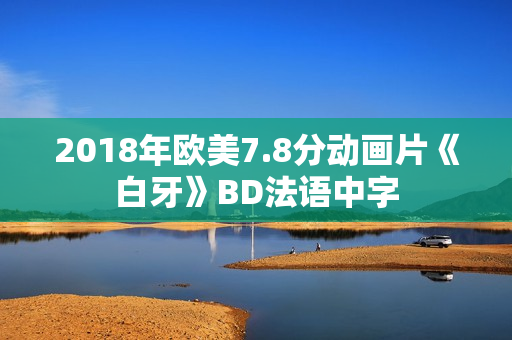 2018年欧美7.8分动画片《白牙》BD法语中字
