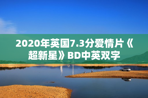 2020年英国7.3分爱情片《超新星》BD中英双字