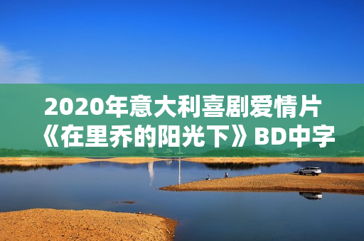 2020年意大利喜剧爱情片《在里乔的阳光下》BD中字