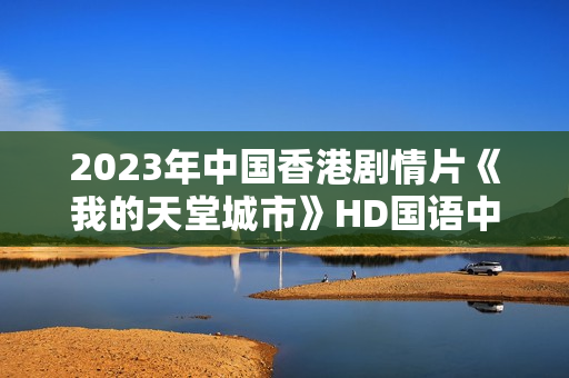 2023年中国香港剧情片《我的天堂城市》HD国语中字