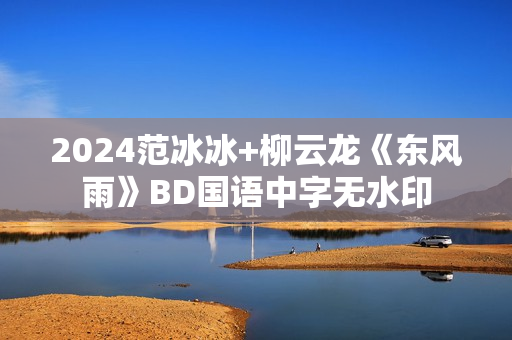 2024范冰冰+柳云龙《东风雨》BD国语中字无水印