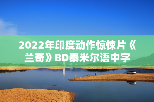 2022年印度动作惊悚片《兰奇》BD泰米尔语中字