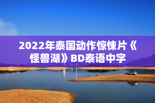 2022年泰国动作惊悚片《怪兽湖》BD泰语中字