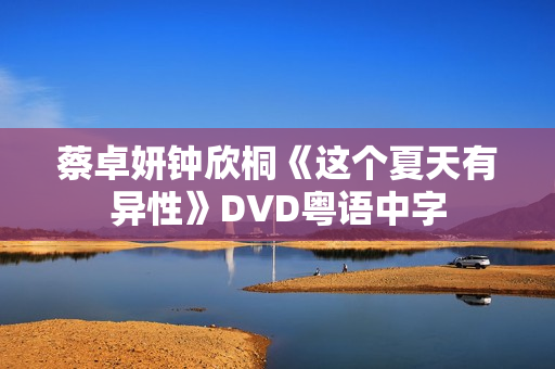 蔡卓妍钟欣桐《这个夏天有异性》DVD粤语中字