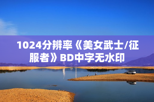 1024分辨率《美女武士/征服者》BD中字无水印