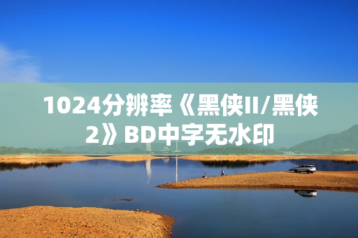 1024分辨率《黑侠II/黑侠2》BD中字无水印