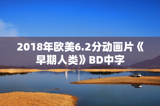 2018年欧美6.2分动画片《早期人类》BD中字