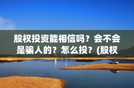 股权投资能相信吗？会不会是骗人的？怎么投？(股权投资会赔钱么)