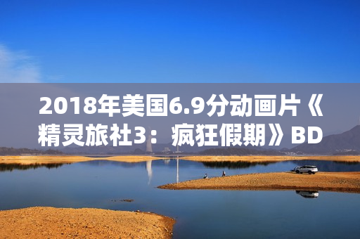 2018年美国6.9分动画片《精灵旅社3：疯狂假期》BD中英双字