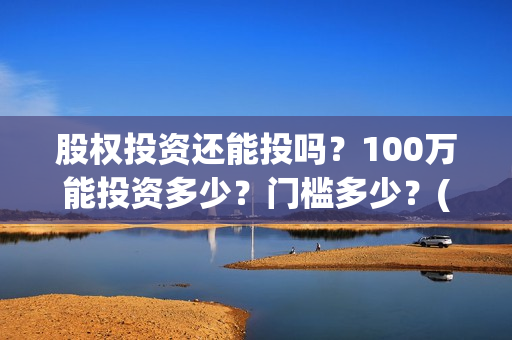 股权投资还能投吗？100万能投资多少？门槛多少？(股权投资能赚钱吗)