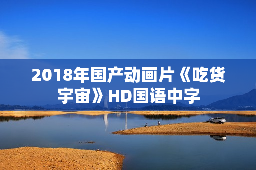 2018年国产动画片《吃货宇宙》HD国语中字