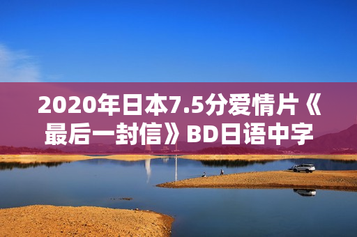 2020年日本7.5分爱情片《最后一封信》BD日语中字