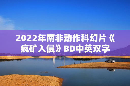 2022年南非动作科幻片《疯矿入侵》BD中英双字