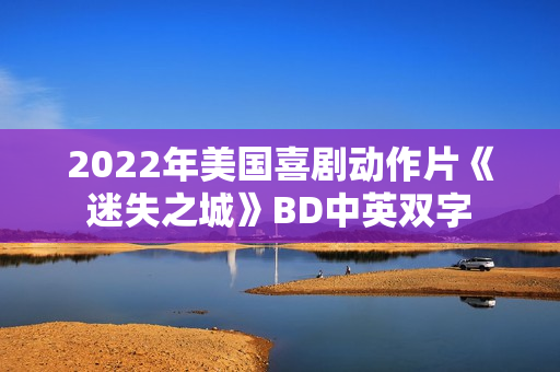 2022年美国喜剧动作片《迷失之城》BD中英双字