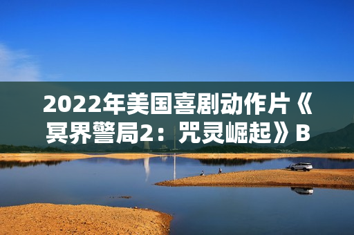 2022年美国喜剧动作片《冥界警局2：咒灵崛起》BD中英双字