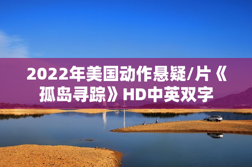 2022年美国动作悬疑/片《孤岛寻踪》HD中英双字
