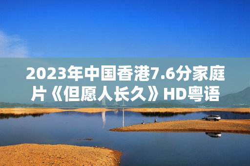 2023年中国香港7.6分家庭片《但愿人长久》HD粤语中字