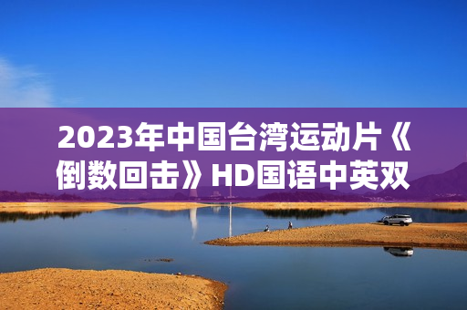 2023年中国台湾运动片《倒数回击》HD国语中英双字