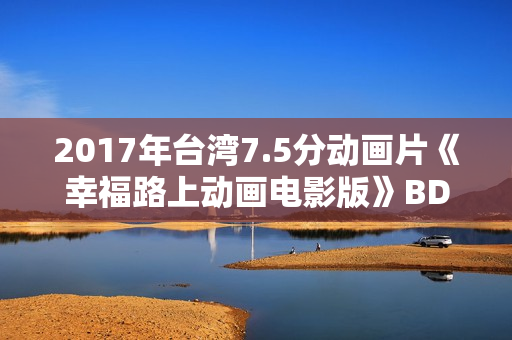 2017年台湾7.5分动画片《幸福路上动画电影版》BD国语中字修复 2017年台湾7.5分动画片《幸福路上动画电影版》BD国语中字修复