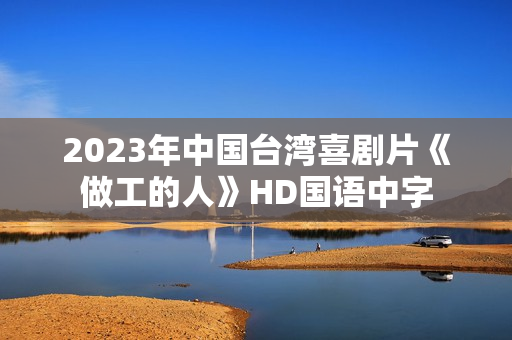 2023年中国台湾喜剧片《做工的人》HD国语中字