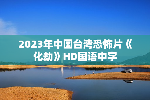 2023年中国台湾恐怖片《化劫》HD国语中字