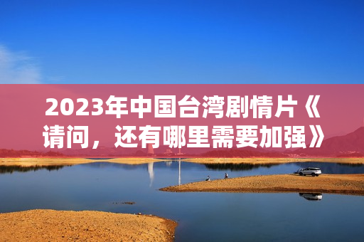2023年中国台湾剧情片《请问，还有哪里需要加强》HD国语中字
