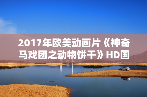 2017年欧美动画片《神奇马戏团之动物饼干》HD国英双语中字