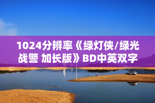 1024分辨率《绿灯侠/绿光战警 加长版》BD中英双字