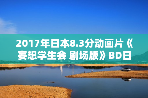 2017年日本8.3分动画片《妄想学生会 剧场版》BD日语中字