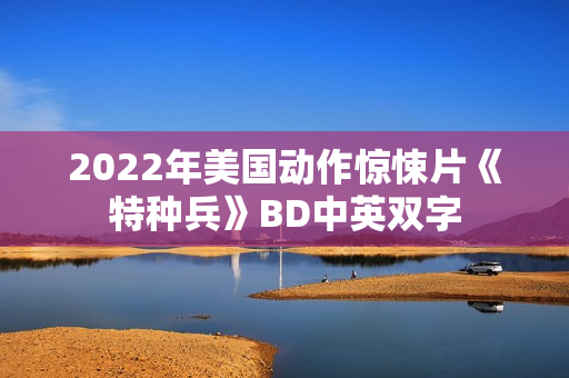 2022年美国动作惊悚片《特种兵》BD中英双字