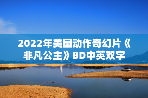 2022年美国动作奇幻片《非凡公主》BD中英双字